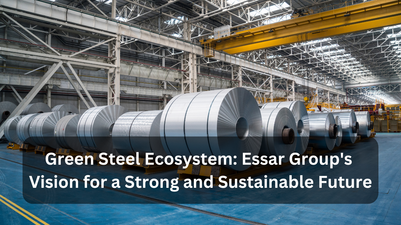 Green Steel Ecosystem Essar Group's Vision for a Strong and Sustainable Future